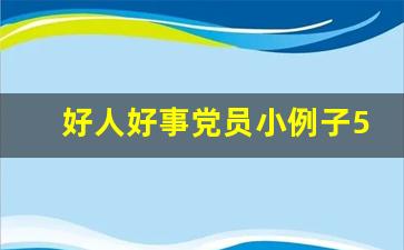 好人好事党员小例子50条_党员为民办实事具体内容怎么写