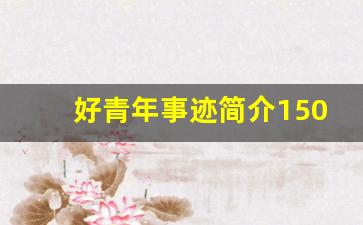 好青年事迹简介1500字_优秀青年个人简介怎么写