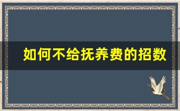 如何不给抚养费的招数_不给抚养费会坐几年牢