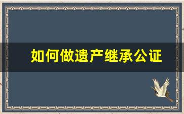 如何做遗产继承公证