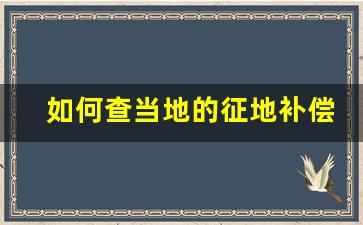 如何查当地的征地补偿_怎么查询当地拆迁