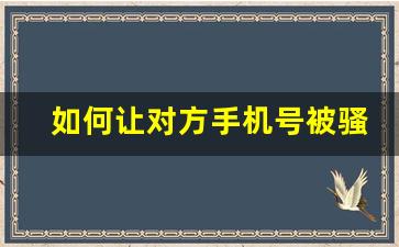 如何让对方手机号被骚扰