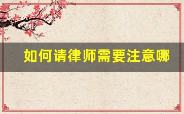 如何请律师需要注意哪些_律师收费价目表