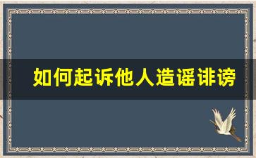 如何起诉他人造谣诽谤_个人名誉受损起诉需要什么