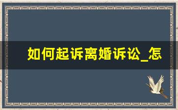 如何起诉离婚诉讼_怎么提起离婚诉讼请求