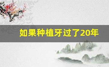 如果种植牙过了20年坏了怎么办