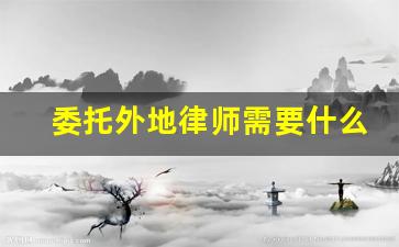 委托外地律师需要什么手续