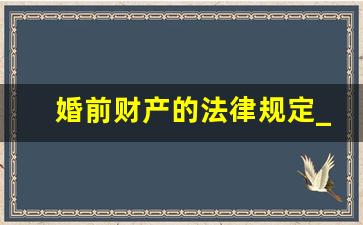 婚前财产的法律规定_怎么证明夫妻共同财产