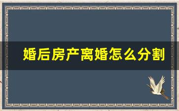 婚后房产离婚怎么分割