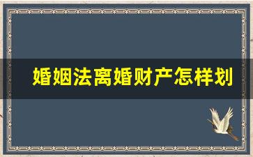 婚姻法离婚财产怎样划分