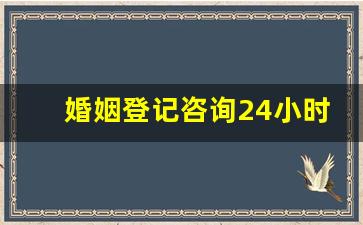 婚姻登记咨询24小时电话