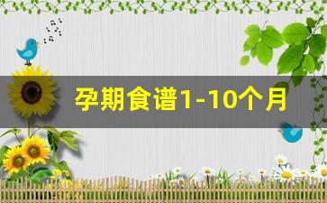 孕期食谱1-10个月表格