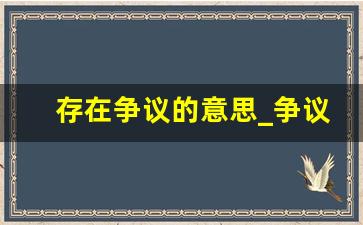 存在争议的意思_争议性什么意思