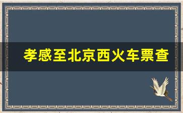 孝感至北京西火车票查询