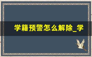 学籍预警怎么解除_学业预警分为哪三个等级