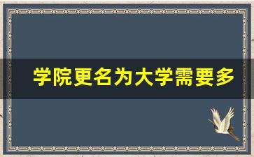 学院更名为大学需要多久_第三批教育部更名大学考察