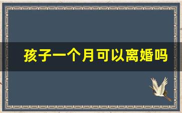 孩子一个月可以离婚吗