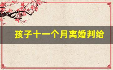 孩子十一个月离婚判给谁_孩子5个月离婚是不是会判给女方