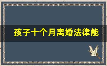 孩子十个月离婚法律能判给谁