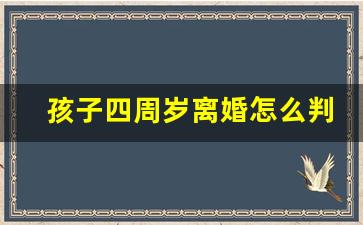 孩子四周岁离婚怎么判_小孩不到一岁离婚怎么判