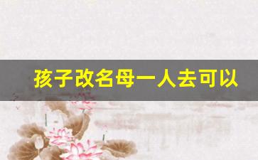 孩子改名母一人去可以改吗_小孩已经上户口了还能改名字吗