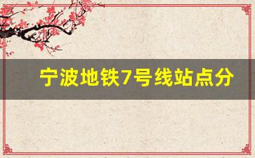 宁波地铁7号线站点分布详情_宁波鄞州地铁七号线站点