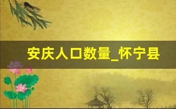 安庆人口数量_怀宁县的人口数量