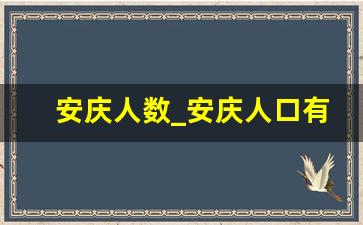 安庆人数_安庆人口有多少