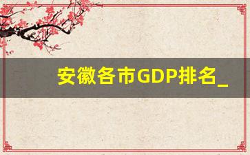 安徽各市GDP排名_全国GDP最新排名