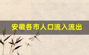 安徽各市人口流入流出情况_安徽外来人口排行榜