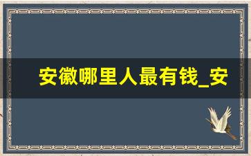 安徽哪里人最有钱_安徽最有钱的6大城市