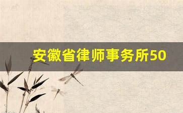 安徽省律师事务所50强_安徽十大律师排行