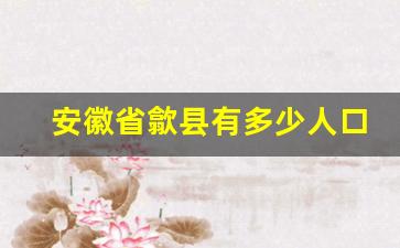 安徽省歙县有多少人口