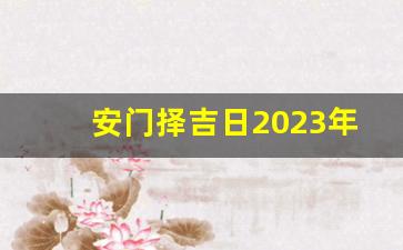 安门择吉日2023年