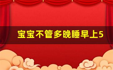 宝宝不管多晚睡早上5点就醒_小孩早上4点就醒了