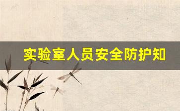 实验室人员安全防护知识_大学实验室实验员招聘