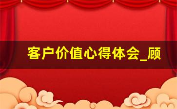 客户价值心得体会_顾客感受分享