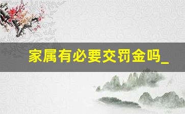 家属有必要交罚金吗_刑事犯罪已经坐牢,罚金还用交吗