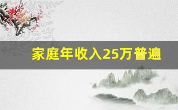 家庭年收入25万普遍吗_有50万存款的家庭多吗