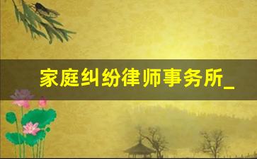 家庭纠纷律师事务所_律师收费价目表