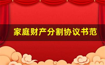 家庭财产分割协议书范本的内容_夫妻财产约定协议