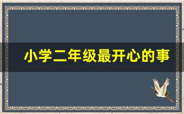 小学二年级最开心的事怎么写_二年级开心的一天作文