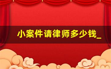 小案件请律师多少钱_公安主动取保案件走向