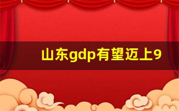 山东gdp有望迈上9万亿台阶