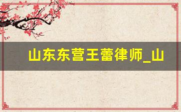 山东东营王蕾律师_山东东营端岩律师