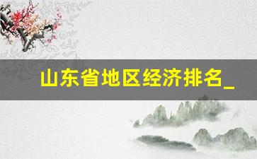 山东省地区经济排名_山东17地市GDP排名