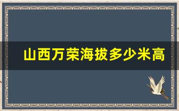 山西万荣海拔多少米高