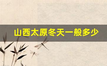 山西太原冬天一般多少度_山西12月份冷不冷