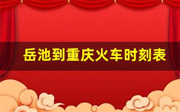 岳池到重庆火车时刻表查询