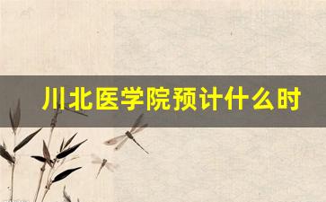 川北医学院预计什么时候改名_川北医学院在川内认可度